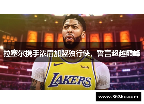 拉塞尔携手浓眉加盟独行侠，誓言超越巅峰